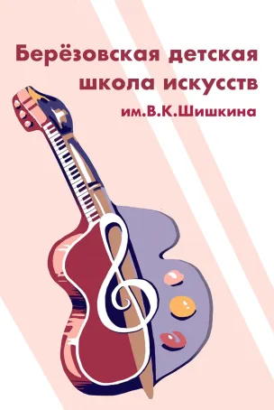 Муниципальное бюджетное учреждение дополнительного образования «Берёзовская детская школа искусств им. В. К. Шишкина»